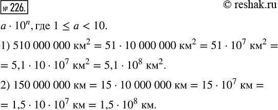 Изображение 226. Запишите в виде а · 10n, где 1 ? а < 10:1) площадь поверхности Земли, равную 510 000 000 км^2;2) расстояние от Земли до Солнца, равное 150 000 000...