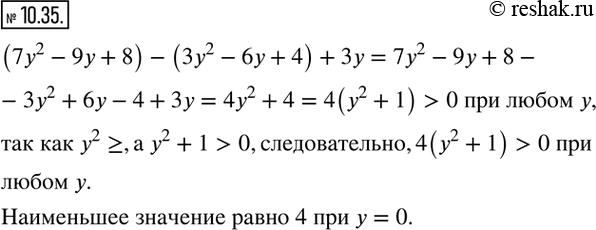Изображение 10.35. Докажите, что выражение (7y^2-9y+8)-(3y^2-6y+4)+3y принимает положительное значение при любом значении y. Какое наименьшее значение принимает это выражение и при...