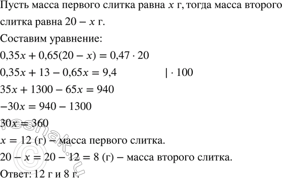 Изображение 188. Два слитка, один из которых содержит 35 % серебра, а другой - 65 %, сплавляют и получают слиток массой 20 г, содержащий 47 % серебра. Чему равна масса каждого из...