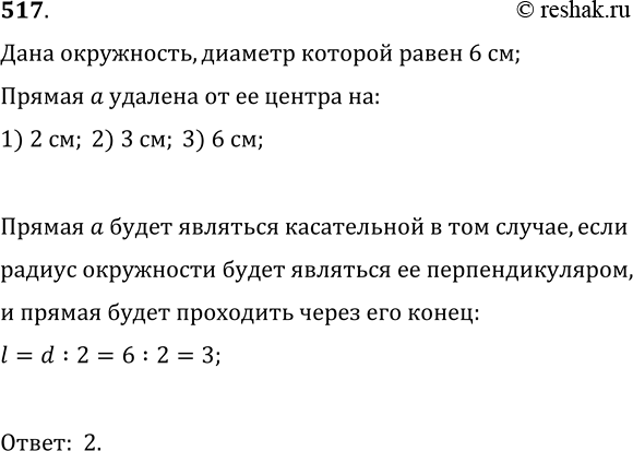 Изображение 517. Дана окружность, диаметр которой равен 6 см. Прямая а удалена от её центра на: 1) 2 см; 2) 3 см; 3) 6 см. В каком случае прямая а является касательной к...