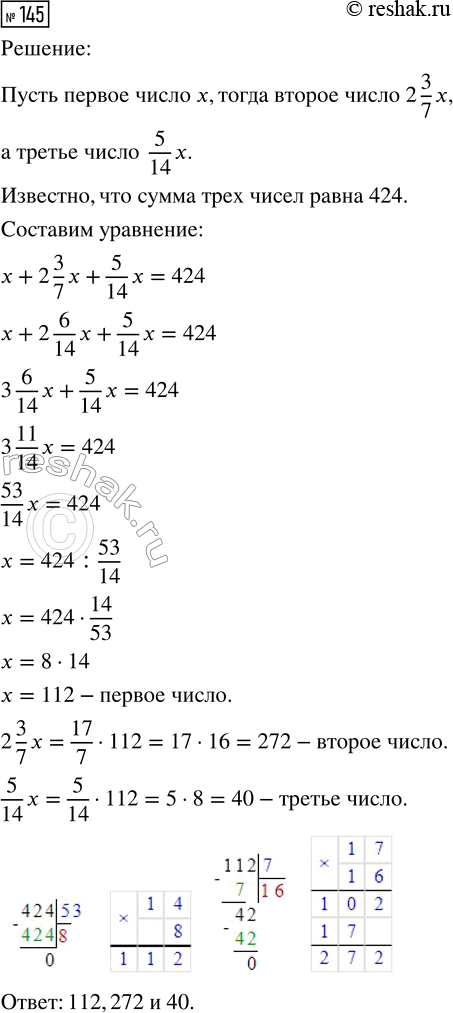 Изображение 145. Сумма трех чисел равна 424. Первое число меньше второго в 2 3/7 раза, а третье число составляет 5/14 от первого числа. Найдите каждое из этих трех...